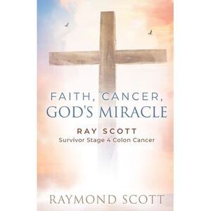 Faith, Cancer God's Miracle: Ray Scott Survivor Stage 4 Colon Cancer -- Raymond